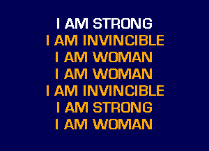 I AM STRONG

I AM INVINCIBLE
I AM WOMAN
I AM WOMAN

I AM INVINCIBLE
I AM STRONG
I AM WOMAN