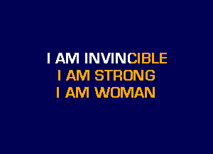 I AM INVINCIBLE
I AM STRONG

I AM WOMAN