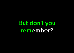 Butdon you

remembe