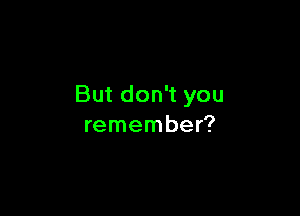 Butdon you

remembe
