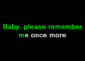 Baby, please remember

me once more