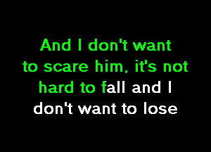 And I don't want
to scare him, it's not

hard to fall and I
don't want to lose