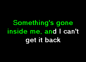 Something's gone

inside me. and I can't
get it back