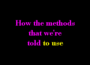 How the methods

that we're
told to use