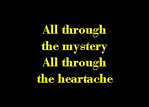 All through
the mystery

All through
the heartache