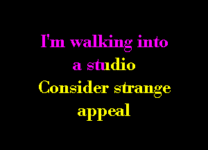 I'm walking into
a studio

Consider strange

appeal