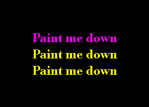 Paint me down
Paint me down
Paint me down

g