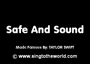 Safe And S(wnd

Made Famous Byz TAYLOR SWIFT

(z) www.singtotheworld.com