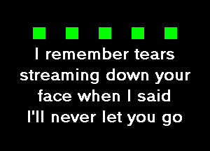 El El El El El
I remember tears

streaming down your
face when I said
I'll never let you go