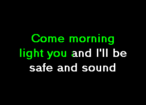 Come morning

light you and I'll be
safe and sound