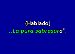 (Hablado)

..La pura sabrosura.