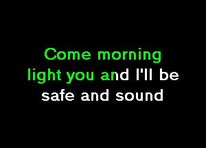 Come morning

light you and I'll be
safe and sound