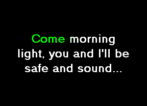 Come morning

light. you and I'll be
safe and sound...