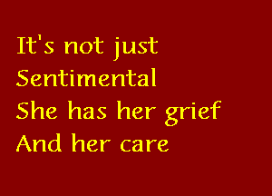 It's not just
Sentimental

She has her grief
And her care