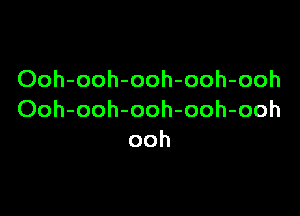 Ooh-ooh-ooh-ooh-ooh

Ooh-ooh-ooh-ooh-ooh
ooh