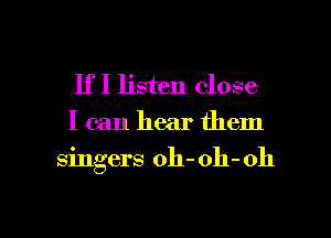 If I listen close
I can hear them

singers oh- oh- 011

g