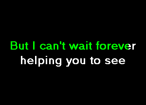 But I can't wait forever

helping you to see