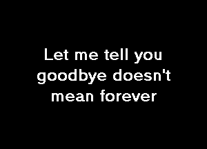 Let me tell you

goodbye doesn't
mean forever