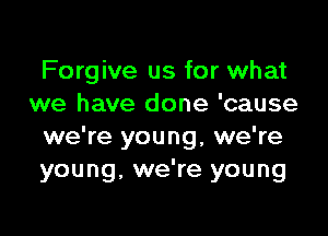 Forgive us for what
we have done 'cause

we're young, we're
young, we're young