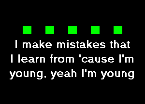 El El El El El
I make mistakes that

I learn from 'cause I'm
young, yeah I'm young