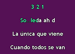 321

So..leda ah d

La (mica que viene

Cuando todos se van