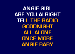 ANGIE GIRL
ARE YOU ALRIGHT
TELL THE RADIO
GUDDNIGHT
ALL ALONE
ONCE MORE

ANGIE BABY I