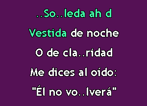 ..So..leda ah d
Vestida de noche
0 de cla..ridad

Me dices al OidOI

El no vo..lverz?n