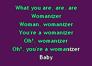 What you are, are, are
Womanizer
Woman, womanizer
You're a womanizer

Oh!, womanizer
0h!, you're a womanizer

Baby