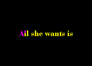 All she wants is