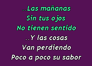 ..Las mafvanas
Sin tus ojos
No tienen sentido

..Y (as cosas
Van perdiendo
Poco a poco su sabor