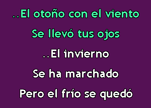 ..El otofxo con el viento
Se llevb tus ojos
..El invierno

Se ha marchado

Pero el frio se quedd
