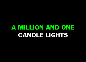 A MILLION AND ONE

CANDLE LIGHTS