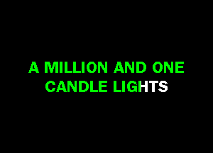 A MILLION AND ONE

CANDLE LIGHTS