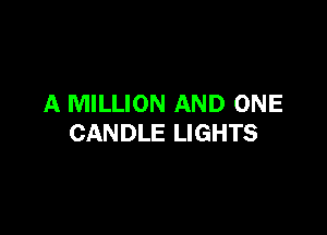 A MILLION AND ONE

CANDLE LIGHTS