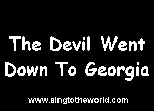The Devil Wen?

Down To Georgia

www.singtotheworld.com