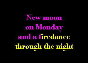 New moon
on Monday

and a firedance

through the night

g