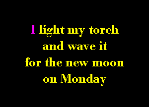 I light my torch
and wave it
for the new moon

on Monday

g
