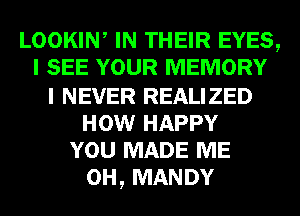 LOOKIW IN THEIR EYES,
I SEE YOUR MEMORY

I NEVER REALIZED
HOW HAPPY
YOU MADE ME
0H, MANDY