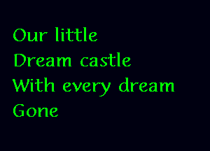 Our little
Dream castle

With every dream
Gone