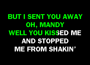BUT I SENT YOU AWAY
0H, MANDY
WELL YOU KISSED ME
AND STOPPED
ME FROM SHAKIW