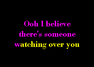 Ooh I believe

there's someone
watching over you