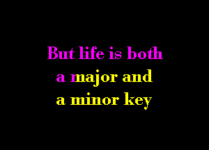 But life is both

a maj or and

a minor key