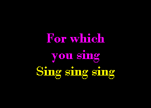 For Which

you sing

Sing sing sing