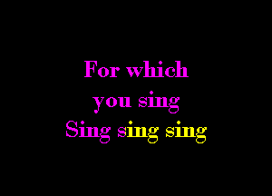 For Which

you sing

Sing sing sing
