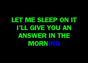 LET ME SLEEP ON IT
VLL GIVE YOU AN

ANSWER IN THE
MORNING