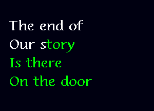 The end of
Our story

Is there
On the door
