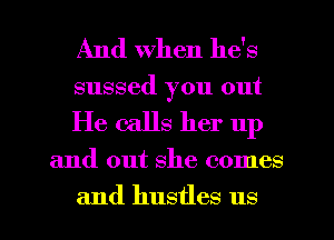 And When he's
sussed you out

He calls her up

and out she comes

and hustles us I