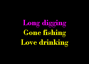 Long digging

Cone fishing
Love drinking