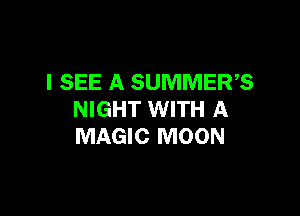 I SEE A SUMMERS

NIGHT WITH A
MAGIC MOON
