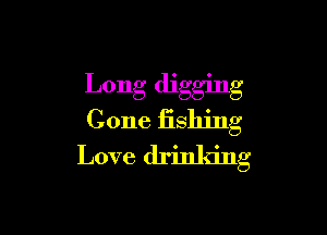 Long digging

Cone fishing
Love drinking